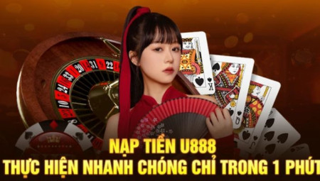 Nạp Tiền U888 – Hướng Dẫn Chi Tiết, An Toàn, Nhanh Chóng